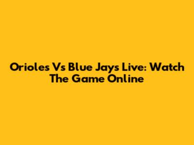 Orioles Vs Blue Jays Live: Watch The Game Online
