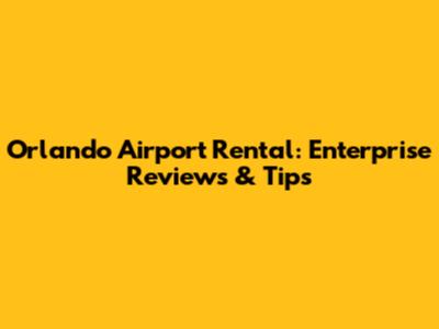 Orlando Airport Rental: Enterprise Reviews & Tips