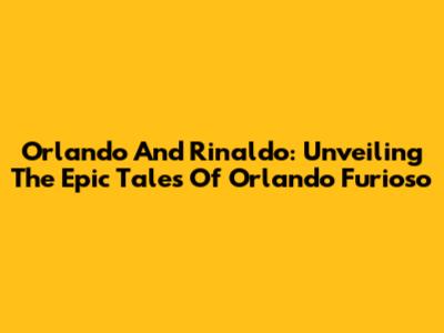 Orlando And Rinaldo: Unveiling The Epic Tales Of Orlando Furioso