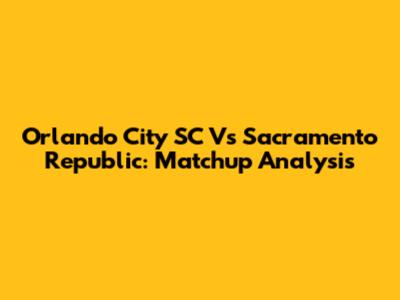 Orlando City SC Vs Sacramento Republic: Matchup Analysis