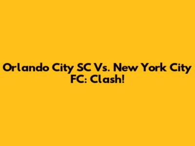 Orlando City SC Vs. New York City FC: Clash!