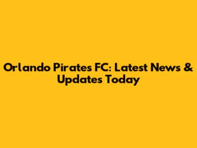 Orlando Pirates FC: Latest News & Updates Today