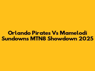 Orlando Pirates Vs Mamelodi Sundowns MTN8 Showdown 2025