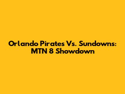 Orlando Pirates Vs. Sundowns: MTN 8 Showdown