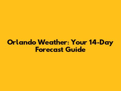 Orlando Weather: Your 14-Day Forecast Guide