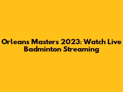Orleans Masters 2023: Watch Live Badminton Streaming