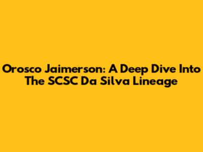 Orosco Jaimerson: A Deep Dive Into The SCSC Da Silva Lineage