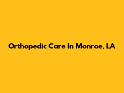 Orthopedic Care In Monroe, LA