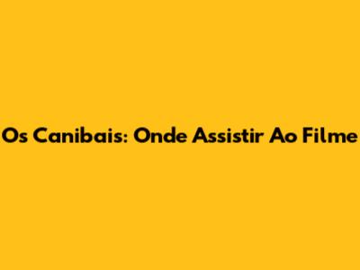 Os Canibais: Onde Assistir Ao Filme