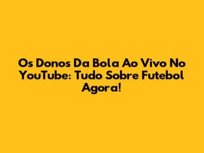 Os Donos Da Bola Ao Vivo No YouTube: Tudo Sobre Futebol Agora!