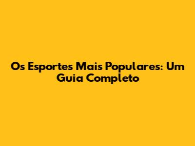 Os Esportes Mais Populares: Um Guia Completo