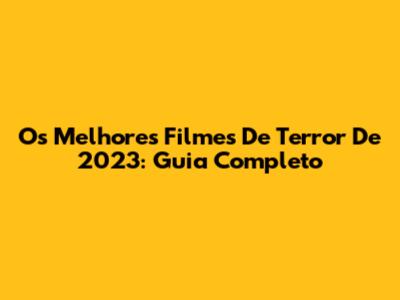 Os Melhores Filmes De Terror De 2023: Guia Completo