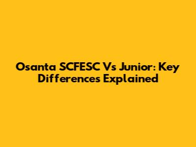 Osanta SCFESC Vs Junior: Key Differences Explained
