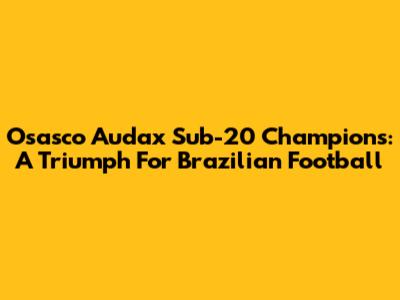 Osasco Audax Sub-20 Champions: A Triumph For Brazilian Football