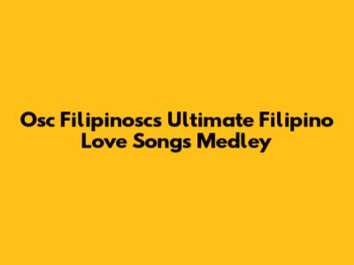 Osc Filipinosc's Ultimate Filipino Love Songs Medley