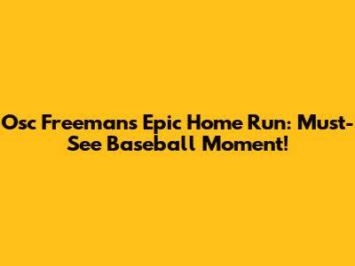 Osc Freeman's Epic Home Run: Must-See Baseball Moment!