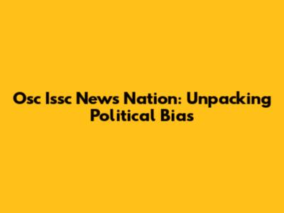 Osc Issc News Nation: Unpacking Political Bias