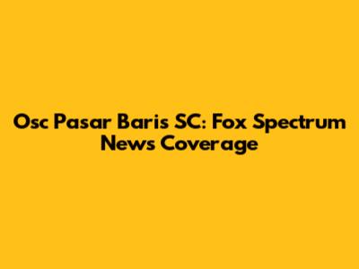 Osc Pasar Baris SC: Fox Spectrum News Coverage