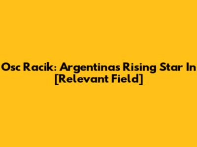 Osc Racik: Argentina's Rising Star In [Relevant Field]