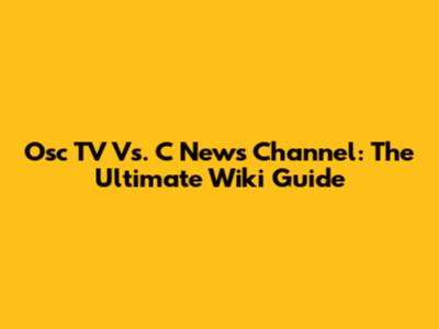 Osc TV Vs. C News Channel: The Ultimate Wiki Guide