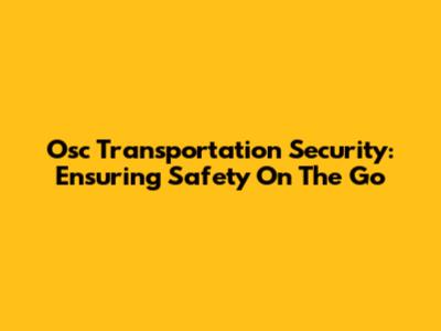 Osc Transportation Security: Ensuring Safety On The Go