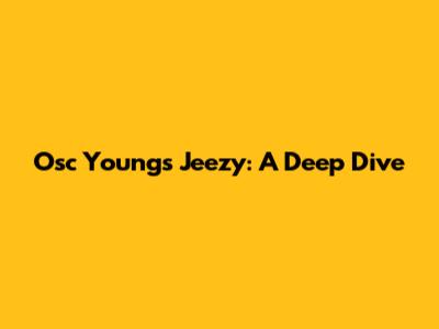 Osc Young's Jeezy: A Deep Dive