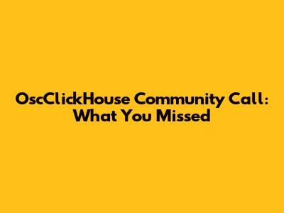 OscClickHouse Community Call: What You Missed