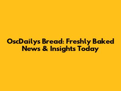 OscDaily's Bread: Freshly Baked News & Insights Today