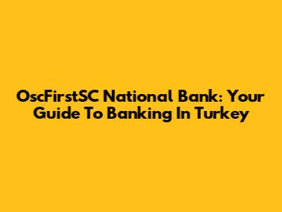 OscFirstSC National Bank: Your Guide To Banking In Turkey
