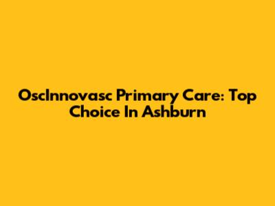 OscInnovasc Primary Care: Top Choice In Ashburn