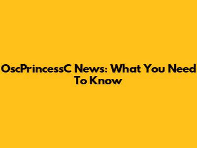 OscPrincessC News: What You Need To Know