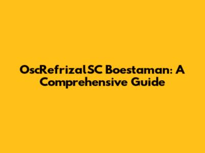 OscRefrizalSC Boestaman: A Comprehensive Guide