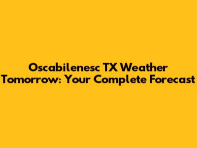 Oscabilenesc TX Weather Tomorrow: Your Complete Forecast