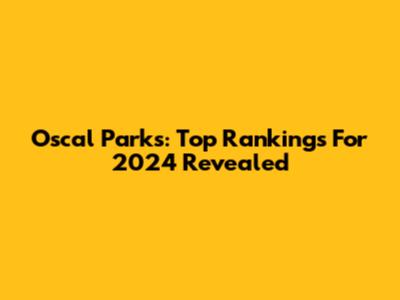 Oscal Parks: Top Rankings For 2024 Revealed