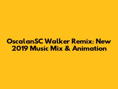 OscalanSC Walker Remix: New 2019 Music Mix & Animation