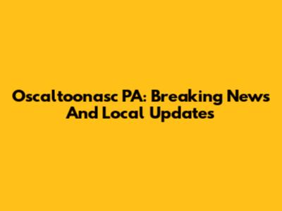 Oscaltoonasc PA: Breaking News And Local Updates