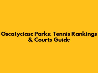 Oscalyciasc Parks: Tennis Rankings & Courts Guide
