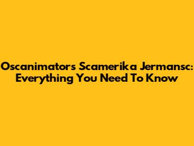Oscanimators Scamerika Jermansc: Everything You Need To Know