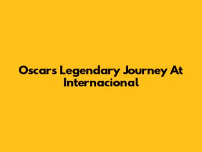 Oscar's Legendary Journey At Internacional
