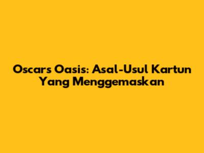 Oscar's Oasis: Asal-Usul Kartun Yang Menggemaskan