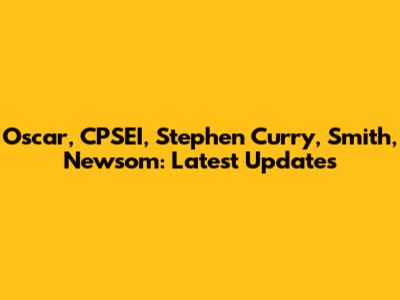 Oscar, CPSEI, Stephen Curry, Smith, Newsom: Latest Updates