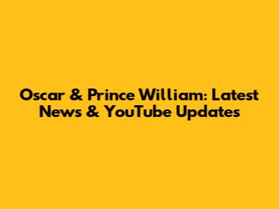Oscar & Prince William: Latest News & YouTube Updates