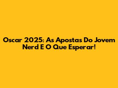 Oscar 2025: As Apostas Do Jovem Nerd E O Que Esperar!