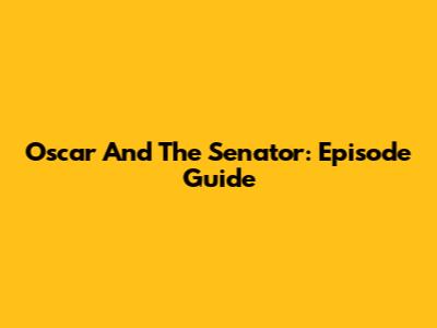 Oscar And The Senator: Episode Guide