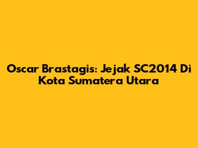 Oscar Brastagis: Jejak SC2014 Di Kota Sumatera Utara