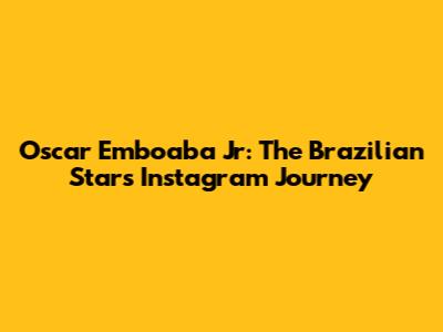 Oscar Emboaba Jr: The Brazilian Star's Instagram Journey