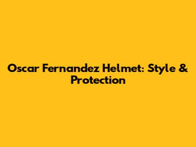 Oscar Fernandez Helmet: Style & Protection