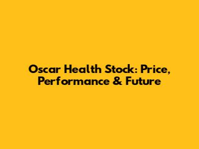 Oscar Health Stock: Price, Performance & Future