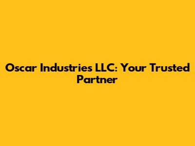 Oscar Industries LLC: Your Trusted Partner