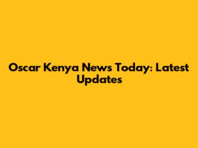 Oscar Kenya News Today: Latest Updates